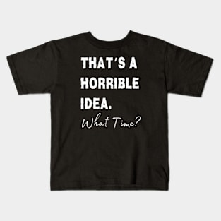 Thats A Horrible Idea What Time Kids T-Shirt